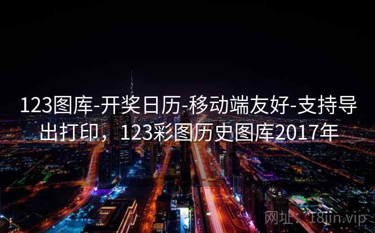 123图库-开奖日历-移动端友好-支持导出打印，123彩图历史图库2017年