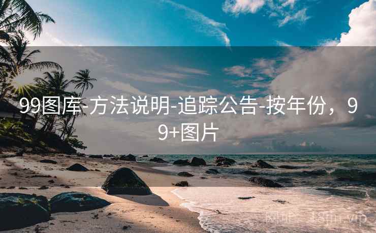 99图库-方法说明-追踪公告-按年份，99+图片