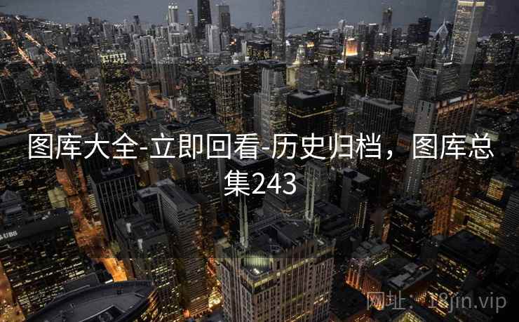 图库大全-立即回看-历史归档，图库总集243