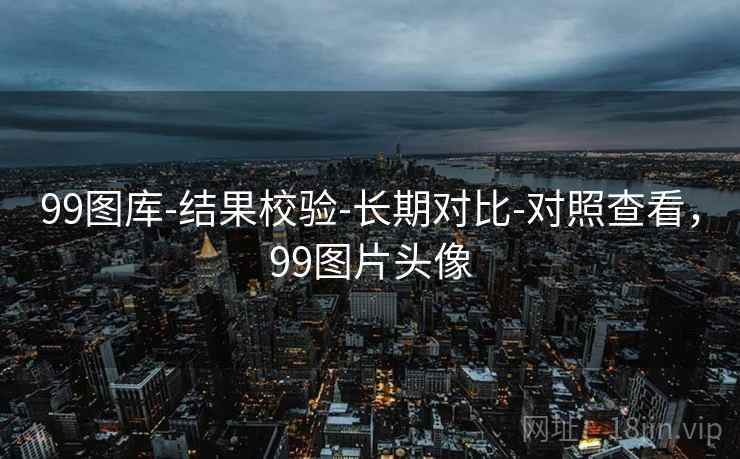 99图库-结果校验-长期对比-对照查看，99图片头像