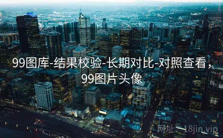 99图库-结果校验-长期对比-对照查看，99图片头像