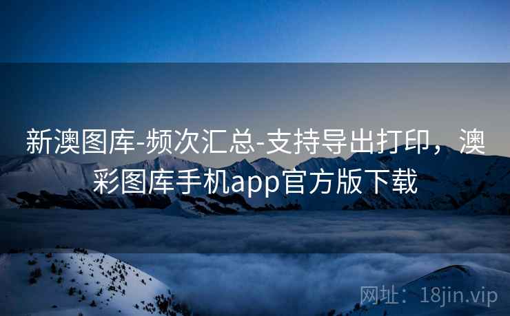 新澳图库-频次汇总-支持导出打印，澳彩图库手机app官方版下载