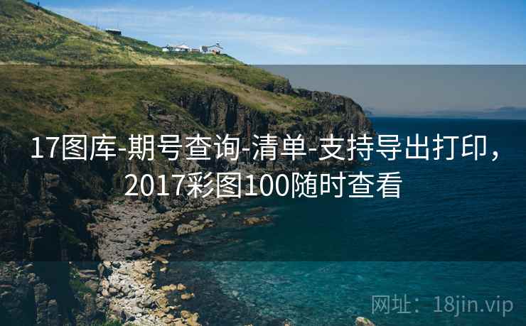 17图库-期号查询-清单-支持导出打印，2017彩图100随时查看