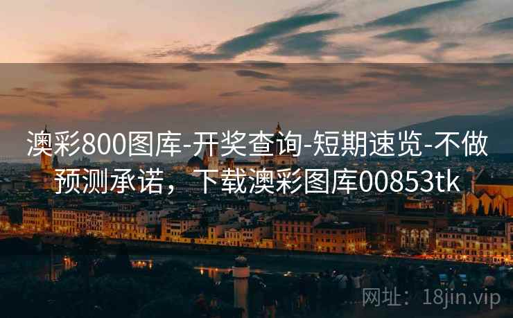 澳彩800图库-开奖查询-短期速览-不做预测承诺，下载澳彩图库00853tk