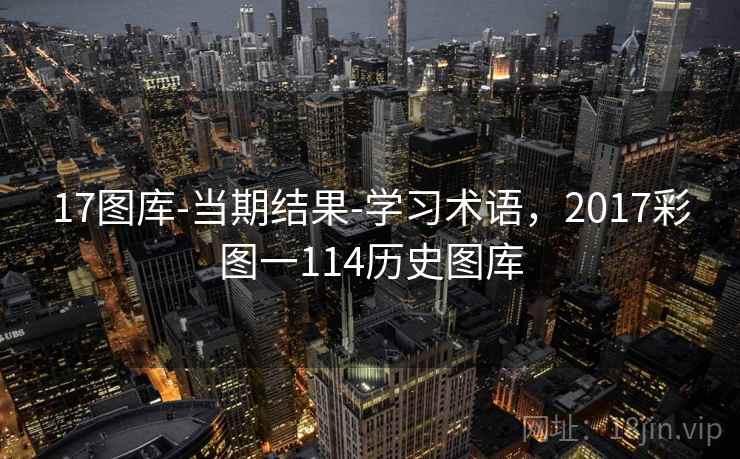 17图库-当期结果-学习术语，2017彩图一114历史图库
