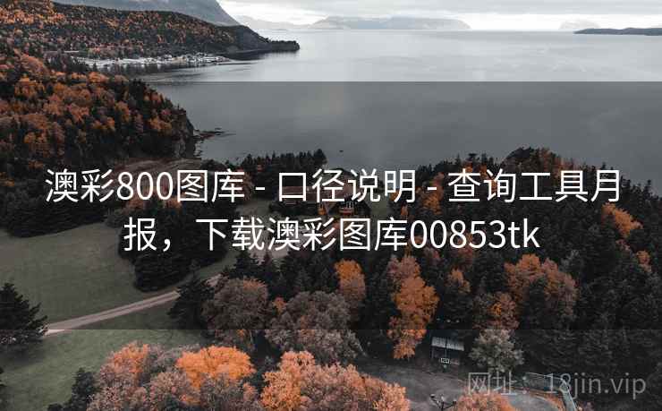 澳彩800图库 - 口径说明 - 查询工具月报，下载澳彩图库00853tk