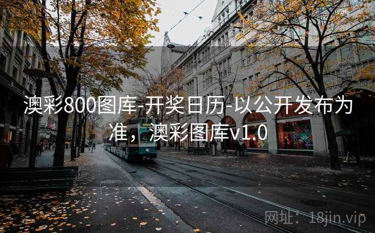 澳彩800图库-开奖日历-以公开发布为准，澳彩图库v1.0
