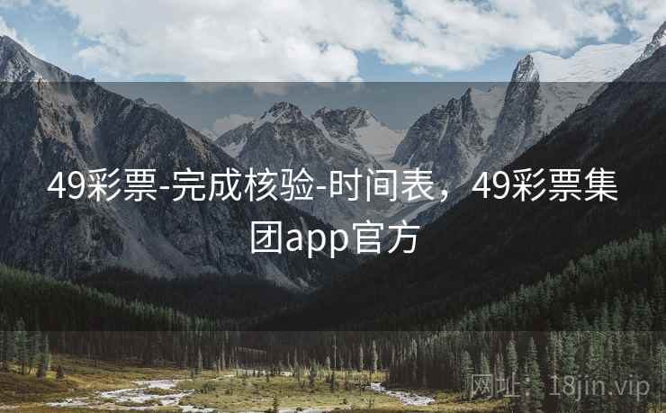 49彩票-完成核验-时间表，49彩票集团app官方