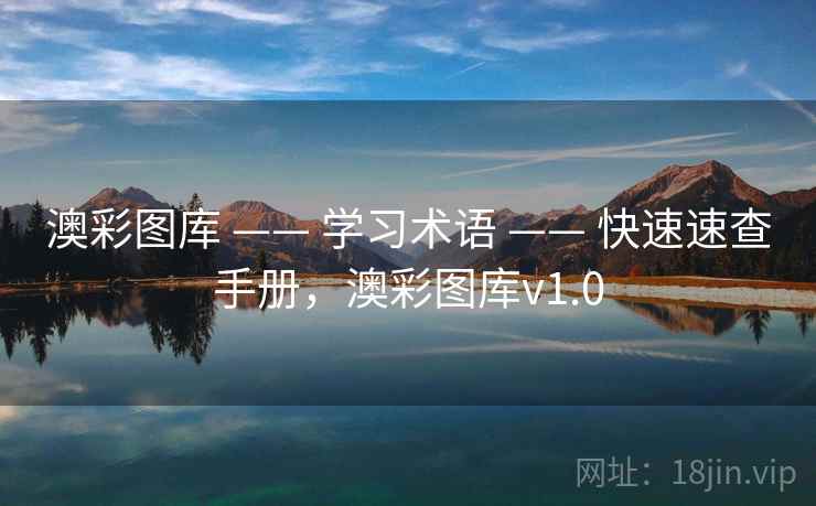 澳彩图库 —— 学习术语 —— 快速速查手册,澳彩图库v1.0 澳彩图库 —— 学习术语 —— 快速速查手册,澳彩图库v1.0